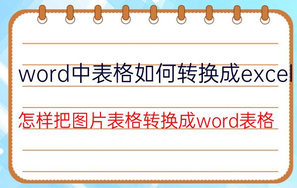 word中表格如何转换成excel 怎样把图片表格转换成word表格？